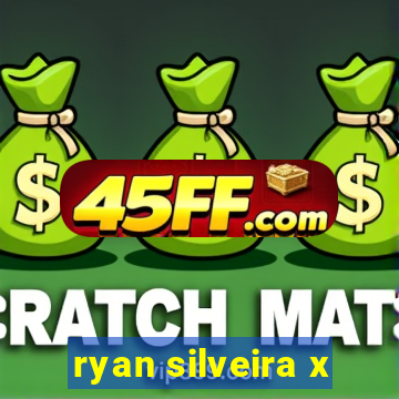 ryan silveira x